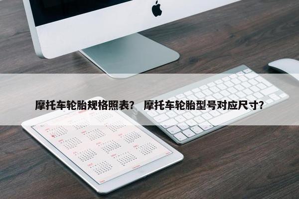 摩托车轮胎规格照表？ 摩托车轮胎型号对应尺寸？