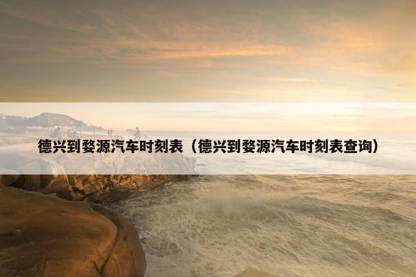 德兴到婺源汽车时刻表（德兴到婺源汽车时刻表查询）