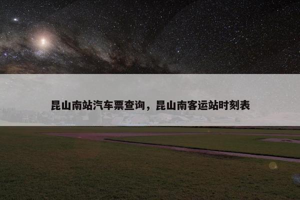 昆山南站汽车票查询，昆山南客运站时刻表