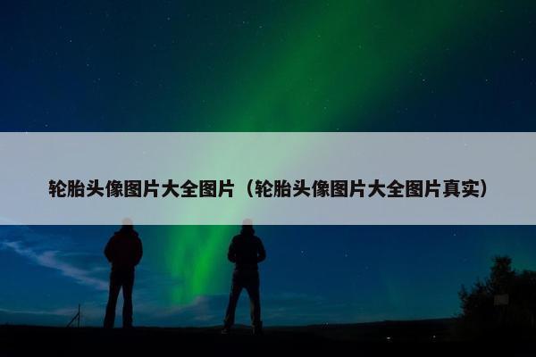 轮胎头像图片大全图片（轮胎头像图片大全图片真实）