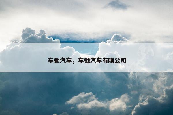 车驰汽车，车驰汽车有限公司
