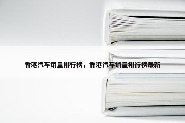 香港汽车销量排行榜，香港汽车销量排行榜最新